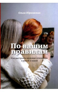 По вашим правилам. Как выстроить здоровые отношения с мамой и папой