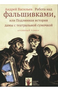 Работа над фальшивками или Подлинная история дамы с театральной сумочкой. Архивный роман: документальный роман