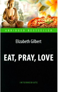 Eat, Pray, Love = Есть, молиться, любить: книга для чтения на англ.яз
