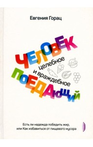 Человек поедающий: целебное и враждебное. Есть ли надежда победить жир, или Как избавиться от пищевого мусора