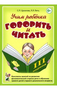 Учим ребенка говорить и читать. 3 период. Конспекты занятий по разв. фонематической стороны речи и обучению грам. детей старш. дошк.возр
