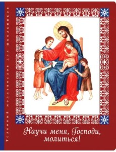 Научи меня, Господи, молиться! Толковый молитвослов для школьников