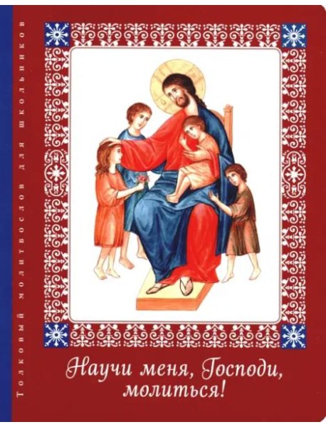 Научи меня, Господи, молиться! Толковый молитвослов для школьников
