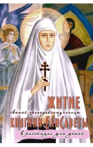Житие преподобномученицы великой княгини Елисаветы Феодоровны в рассказах для детей
