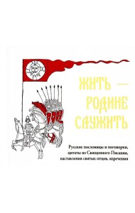 Жить - Родине служить: Русские пословицы и поговорки, цитаты из Священного Писания, наставления святых отцов, изречения