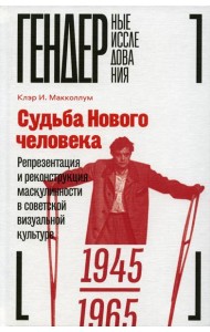 Судьба Нового человека: Репрезентация и реконструкция маскулинности в советской визуальной культуре, 1945-1965