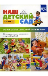 Наш детский сад. Формирование целостной картины мира. Обучение дошкольников рассказыванию по картине (с 3 до 6 лет). Вып. 1