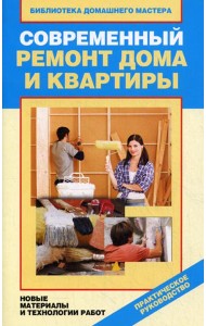 Современный ремонт дома и квартиры. Новые материалы и технологии работ