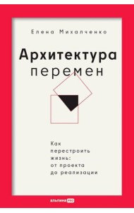Архитектура перемен. Как перестроить жизнь: от проекта до реализации
