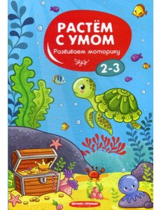 Растем с умом. Развиваем моторику: 2-3 Растем с умом. Развиваем моторику: 2-3