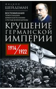 Крушение Германской империи. Воспоминания первого канцлера Веймарской республики о распаде великой державы. 1914–1922 гг