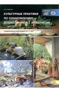 Культурные практики по ознакомлению дошкольников с живописью. Старший дошкольный возраст (5-7 лет): Учебно-наглядное пособие
