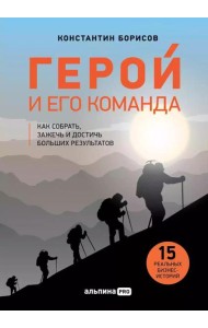Герой и его команда. Как собрать, зажечь и достичь больших результатов