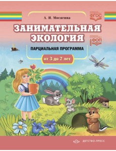 Занимательная экология. Парциальная программа (от 3 до 7 лет) Занимательная экология. Парциальная программа (от 3 до 7 лет)