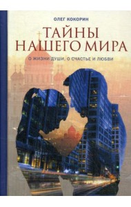 Тайны нашего мира. О жизни души, о счастье и любви
