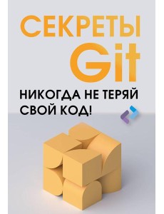 Секреты Git. Никогда не теряй свой код! Секреты Git. Никогда не теряй свой код!