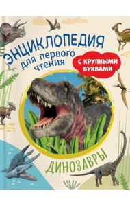 Динозавры. Энциклопедия для первого чтения с крупными буквами