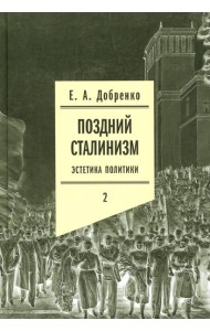 Поздний сталинизм: эстетика политики. Т. 2