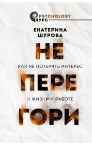 Не перегори. Как не потерять интерес к жизни и работе