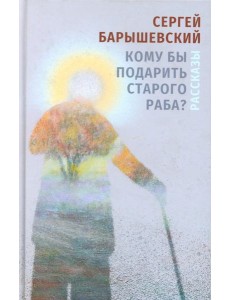 Кому бы подарить старого раба?: рассказы