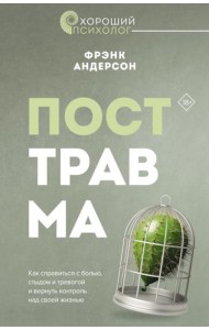 Посттравма. Как справиться с болью, стыдом и тревогой и вернуть контроль над своей жизнью