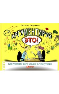 Аргументируй это! Как убедить кого угодно в чем угодно (обл.). 3-е изд