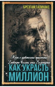 Как украсть миллион. Жизнь и удивительные приключения Бенвенуто Челлини