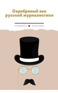 Серебряный век русской журналистики: сборник