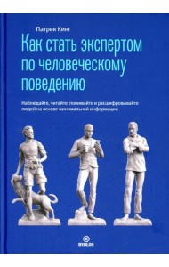 Как стать экспертом по человеческому поведению. Наблюдайте, читайте, понимайте и расшифровывайте людей на основе минимальной информации