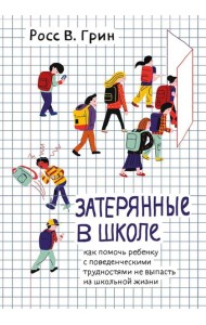 Затерянные в школе. Как помочь ребенку с поведенческими трудностями не выпасть из школьной жизни