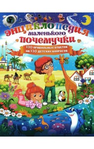 Энциклопедия маленького почемучки. 130 правильных ответов на 130 детских вопросов