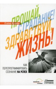 Прощай, страдание! Здравствуй, жизнь! Как перепрограммировать сознание на успех