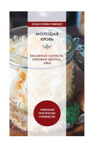 Молодая кровь. Квашеная капуста, луковая шелуха, хрен. Уникальное практическое руководство