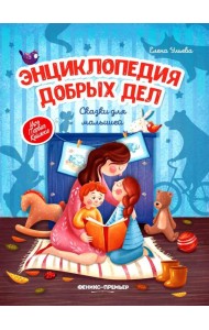 Энциклопедия добрых дел: сказки для малышей. 11-е изд