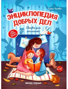 Энциклопедия добрых дел: сказки для малышей. 11-е изд Энциклопедия добрых дел: сказки для малышей. 11-е изд