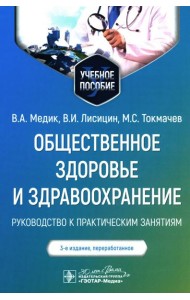 Общественное здоровье и здравоохранение: руководство к практическим занятиям: Учебное пособие. 3-е изд., перераб