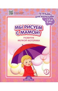 Мы рисуем с мамой! Развитие мелкой моторики. Тетрадь для малышей (c 1,5 до 3 лет). Вып. 3. ФГОС