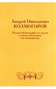 Андрей Николаевич Колмогоров. Полная библиография его трудов и список публикаций, ему посвященных. 2-е изд., доп