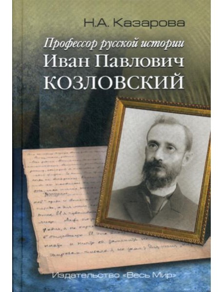 Профессор русской истории Иван Павлович Козловский. 2-е изд., доп