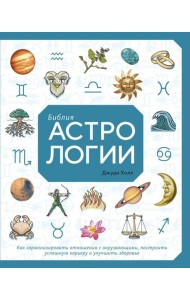 Библия астрологии. Как гармонизировать отношения с окружающими, построить успешную карьеру и улучшить здоровье
