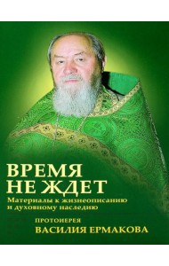 Время не ждет. Материалы к жизнеописанию и духовному наследию протоиерея Василия Ермакова