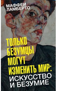Только безумцы могут изменить мир: искусство и безумие