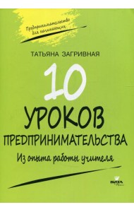 10 уроков предпринимательства. Из опыта работы учителя: методическое пособие. 2-е изд