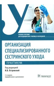 Организация специализированного сестринского ухода. Практикум. Учебное пособие. 2-е изд., перераб. и доп