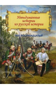 Невыдуманные истории из русской истории: Век восемнадцатый