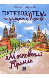 Путеводитель по улицам Москвы. Московский Кремль