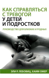 Как справляться с тревогой у детей и подростков. Руководство для близких и родных