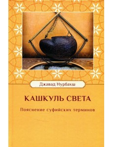 Кашкуль света. Пояснение суфийских терминов Кашкуль света. Пояснение суфийских терминов