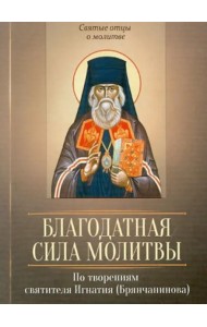 Благодатная сила молитвы. По творениям святителя Игнатия (Брянчанинова)
