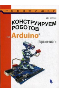 Конструируем роботов на Arduino. Первые шаги. 2-е изд